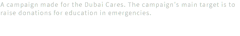 A campaign made for the Dubai Cares. The campaign's main target is to raise donations for education in emergencies. 