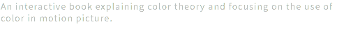 An interactive book explaining color theory and focusing on the use of color in motion picture.